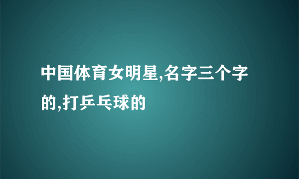 中国体育女明星,名字三个字的,打乒乓球的