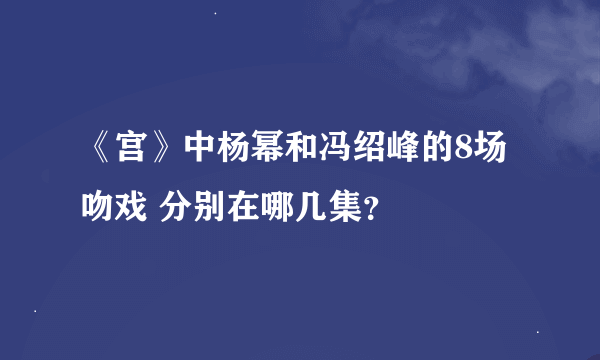 《宫》中杨幂和冯绍峰的8场吻戏 分别在哪几集？