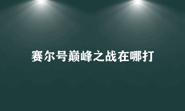 赛尔号巅峰之战在哪打