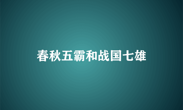 春秋五霸和战国七雄