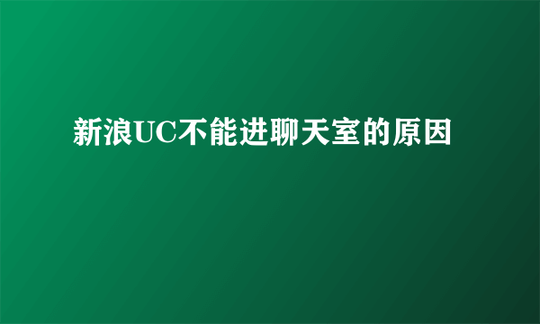 新浪UC不能进聊天室的原因