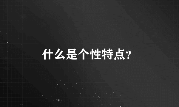 什么是个性特点？