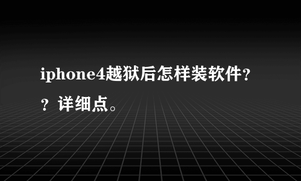 iphone4越狱后怎样装软件？？详细点。