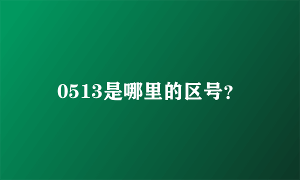 0513是哪里的区号？