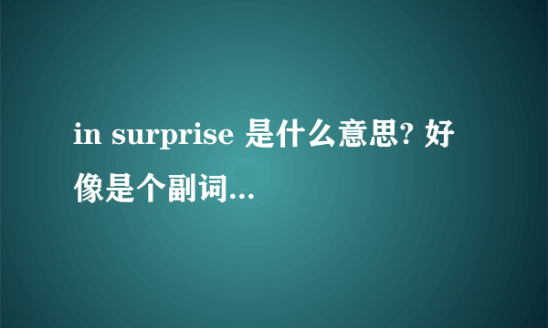 in surprise 是什么意思? 好像是个副词.是吗? 谢谢~!