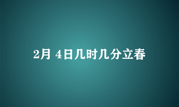 2月 4日几时几分立春