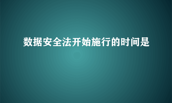 数据安全法开始施行的时间是