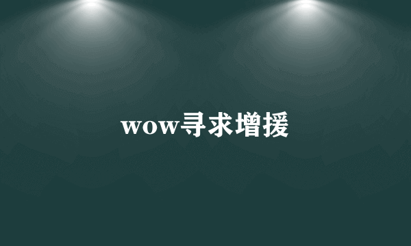 wow寻求增援