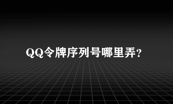 QQ令牌序列号哪里弄？