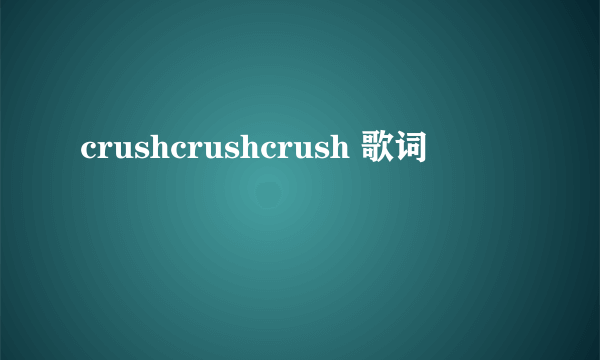 crushcrushcrush 歌词