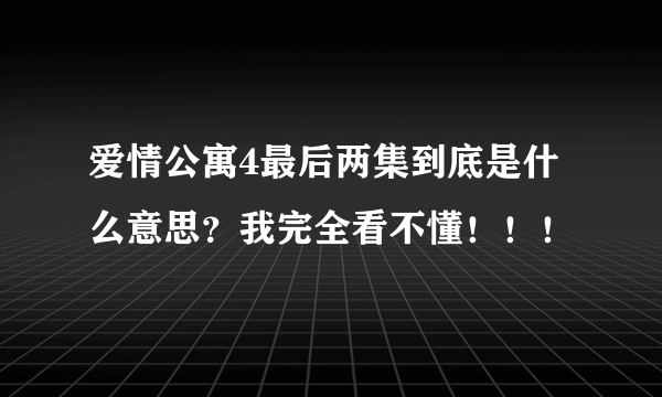 爱情公寓4最后两集到底是什么意思？我完全看不懂！！！