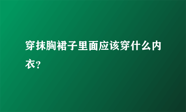 穿抹胸裙子里面应该穿什么内衣？