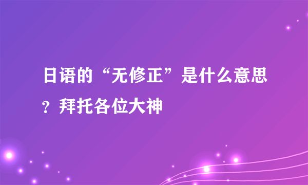 日语的“无修正”是什么意思？拜托各位大神