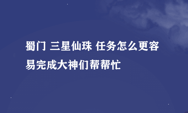 蜀门 三星仙珠 任务怎么更容易完成大神们帮帮忙