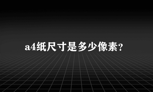 a4纸尺寸是多少像素？