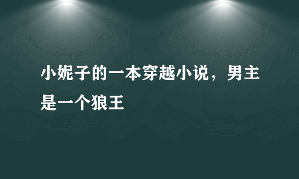 小妮子的一本穿越小说，男主是一个狼王