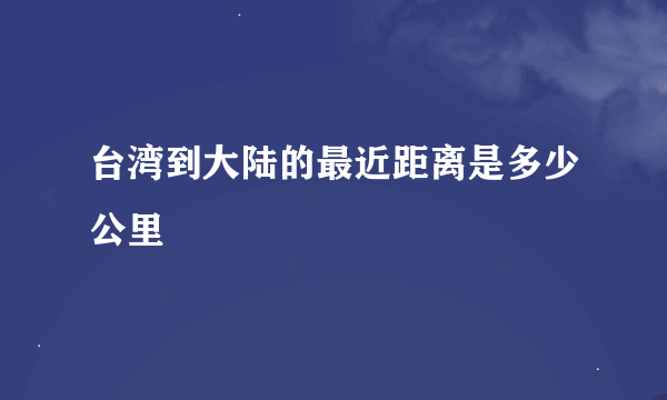 台湾到大陆的最近距离是多少公里