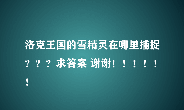 洛克王国的雪精灵在哪里捕捉？？？求答案 谢谢！！！！！！