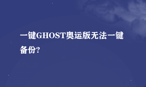 一键GHOST奥运版无法一键备份?