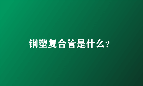 钢塑复合管是什么？