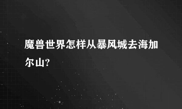 魔兽世界怎样从暴风城去海加尔山?