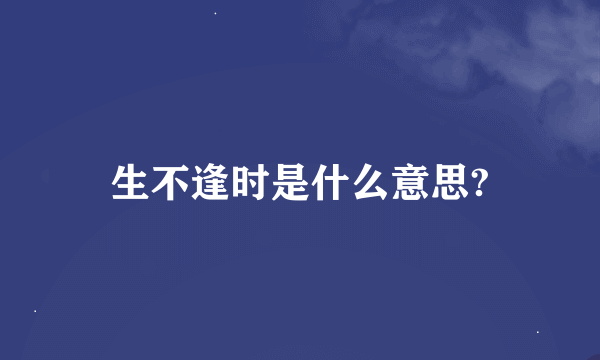 生不逢时是什么意思?