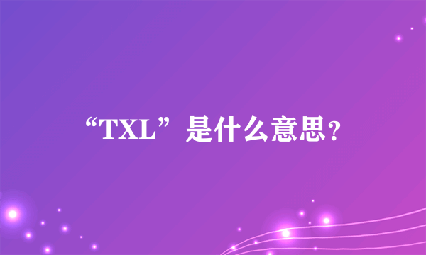 “TXL”是什么意思？