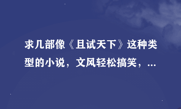 求几部像《且试天下》这种类型的小说，文风轻松搞笑，最好女生也很强大的那种结局怎么样都行··谢谢