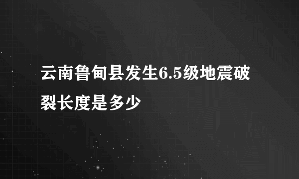 云南鲁甸县发生6.5级地震破裂长度是多少