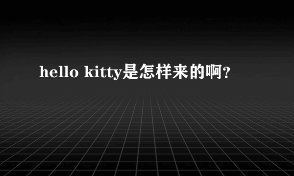 hello kitty是怎样来的啊？