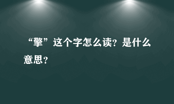 “擎”这个字怎么读？是什么意思？