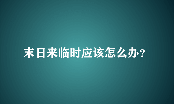 末日来临时应该怎么办？