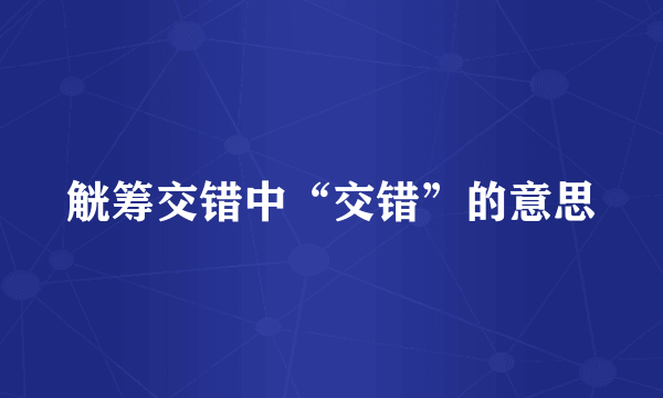 觥筹交错中“交错”的意思