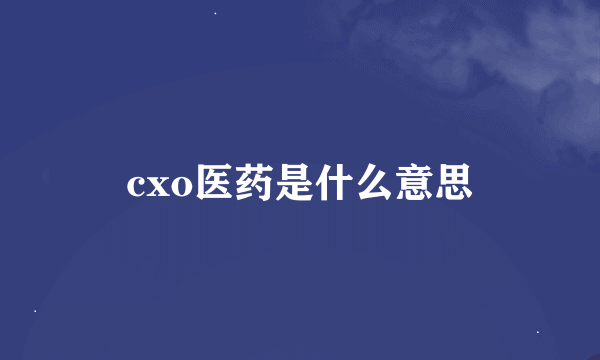 cxo医药是什么意思