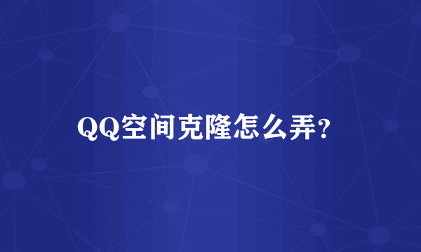 QQ空间克隆怎么弄？