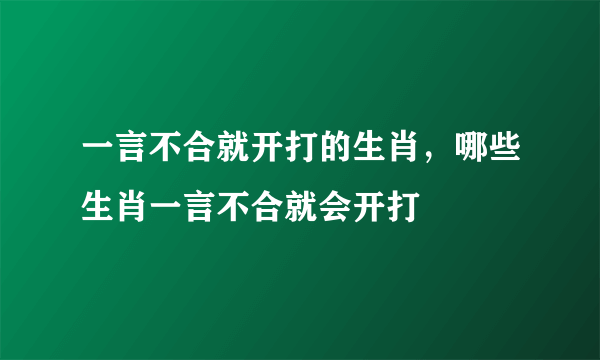 一言不合就开打的生肖，哪些生肖一言不合就会开打