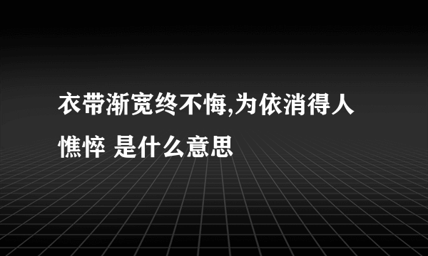 衣带渐宽终不悔,为依消得人憔悴 是什么意思