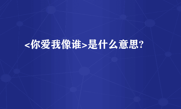 <你爱我像谁>是什么意思?