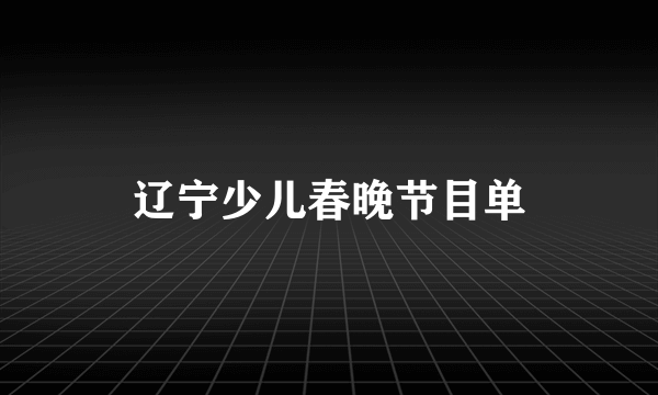 辽宁少儿春晚节目单