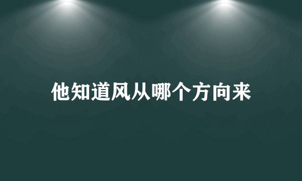 他知道风从哪个方向来