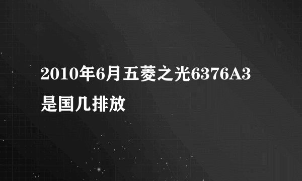 2010年6月五菱之光6376A3是国几排放