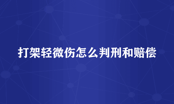 打架轻微伤怎么判刑和赔偿