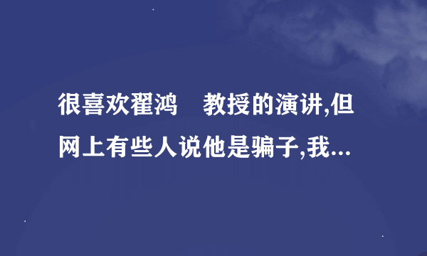 很喜欢翟鸿燊教授的演讲,但网上有些人说他是骗子,我想知道真的还是假的,