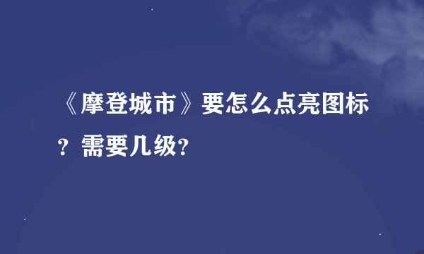 《摩登城市》要怎么点亮图标？需要几级？