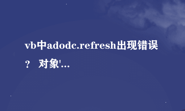 vb中adodc.refresh出现错误？ 对象'Refresh'的方法'IAdodc'失败