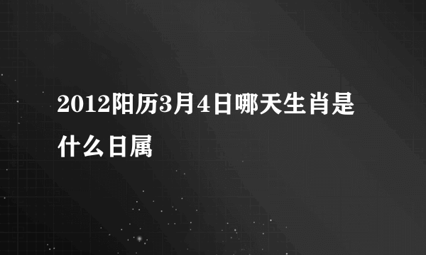 2012阳历3月4日哪天生肖是什么日属