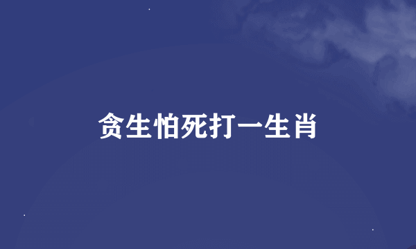 贪生怕死打一生肖