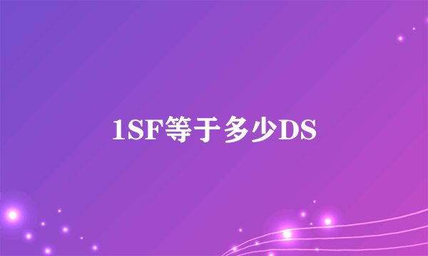 1SF等于多少DS