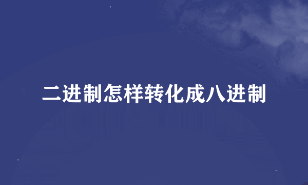 二进制怎样转化成八进制