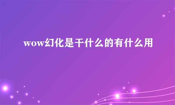 wow幻化是干什么的有什么用